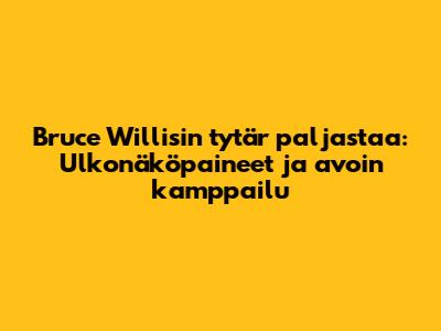 Bruce Willisin tytär paljastaa: Ulkonäköpaineet ja avoin kamppailu