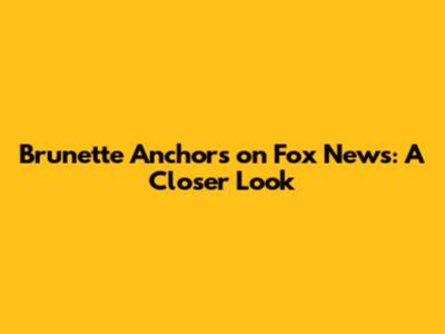 Brunette Anchors on Fox News: A Closer Look