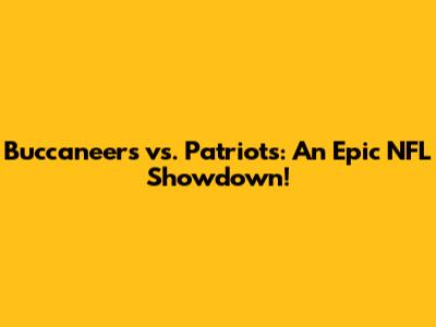 Buccaneers vs. Patriots: An Epic NFL Showdown!