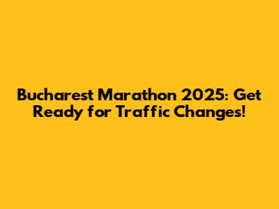 Bucharest Marathon 2025: Get Ready for Traffic Changes!