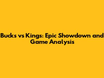 Bucks vs Kings: Epic Showdown and Game Analysis