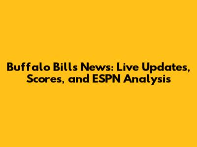 Buffalo Bills News: Live Updates, Scores, and ESPN Analysis