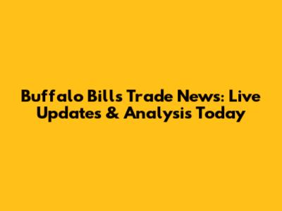 Buffalo Bills Trade News: Live Updates & Analysis Today