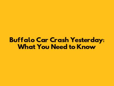 Buffalo Car Crash Yesterday: What You Need to Know