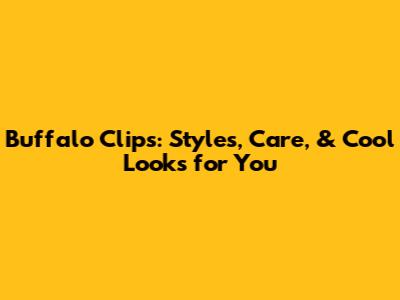 Buffalo Clips: Styles, Care, & Cool Looks for You