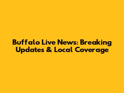 Buffalo Live News: Breaking Updates & Local Coverage