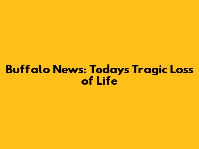 Buffalo News: Today's Tragic Loss of Life