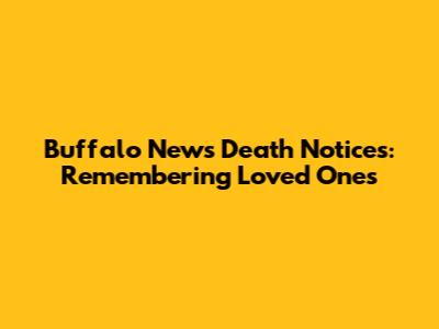 Buffalo News Death Notices: Remembering Loved Ones