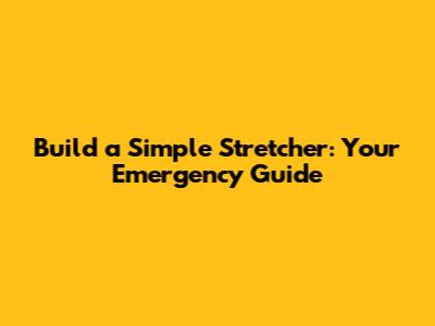 Build a Simple Stretcher: Your Emergency Guide