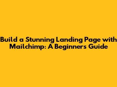 Build a Stunning Landing Page with Mailchimp: A Beginner's Guide