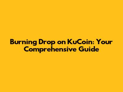 Burning Drop on KuCoin: Your Comprehensive Guide