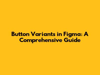 Button Variants in Figma: A Comprehensive Guide