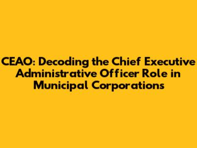 CEAO: Decoding the Chief Executive Administrative Officer Role in Municipal Corporations