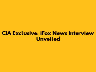 CIA Exclusive: iFox News Interview Unveiled
