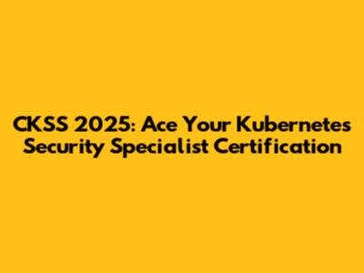 CKSS 2025: Ace Your Kubernetes Security Specialist Certification