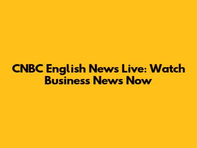CNBC English News Live: Watch Business News Now