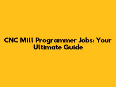 CNC Mill Programmer Jobs: Your Ultimate Guide