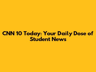 CNN 10 Today: Your Daily Dose of Student News
