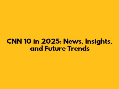 CNN 10 in 2025: News, Insights, and Future Trends