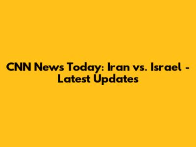 CNN News Today: Iran vs. Israel - Latest Updates