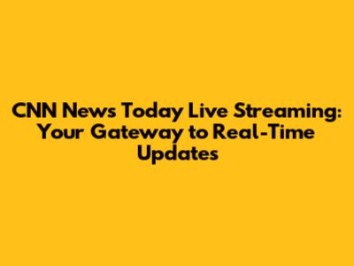 CNN News Today Live Streaming: Your Gateway to Real-Time Updates