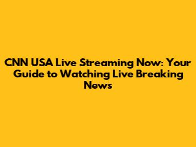 CNN USA Live Streaming Now: Your Guide to Watching Live Breaking News