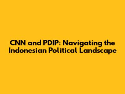 CNN and PDIP: Navigating the Indonesian Political Landscape