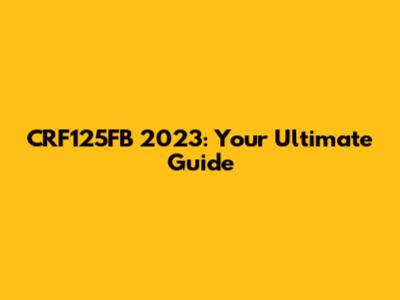 CRF125FB 2023: Your Ultimate Guide