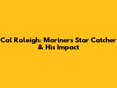 Cal Raleigh: Mariners' Star Catcher & His Impact