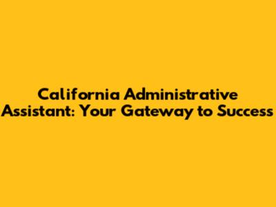California Administrative Assistant: Your Gateway to Success