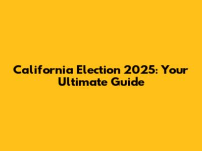 California Election 2025: Your Ultimate Guide