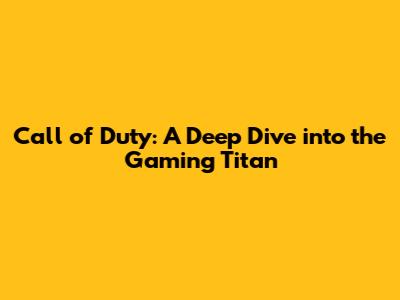 Call of Duty: A Deep Dive into the Gaming Titan