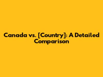Canada vs. [Country]: A Detailed Comparison