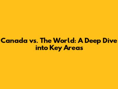 Canada vs. The World: A Deep Dive into Key Areas