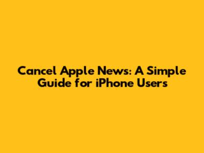 Cancel Apple News: A Simple Guide for iPhone Users