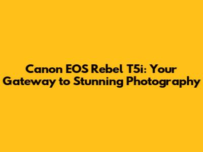 Canon EOS Rebel T5i: Your Gateway to Stunning Photography