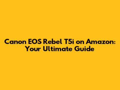 Canon EOS Rebel T5i on Amazon: Your Ultimate Guide