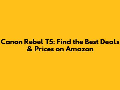 Canon Rebel T5: Find the Best Deals & Prices on Amazon