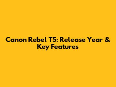 Canon Rebel T5: Release Year & Key Features