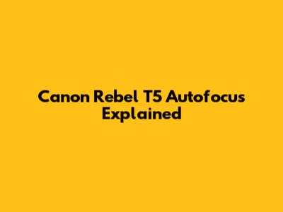 Canon Rebel T5 Autofocus Explained