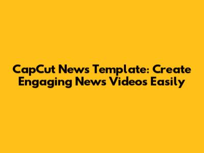 CapCut News Template: Create Engaging News Videos Easily