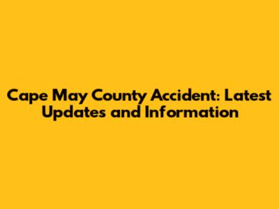 Cape May County Accident: Latest Updates and Information