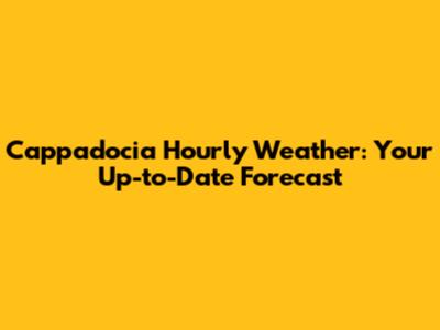 Cappadocia Hourly Weather: Your Up-to-Date Forecast