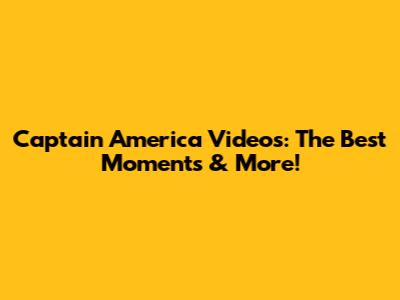 Captain America Videos: The Best Moments & More!