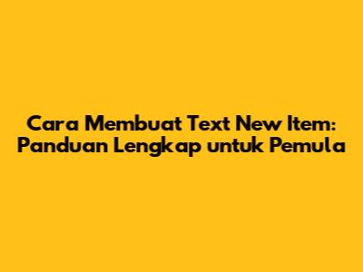 Cara Membuat Text New Item: Panduan Lengkap untuk Pemula