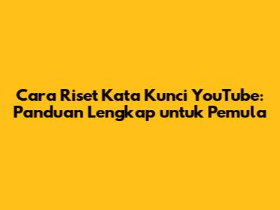 Cara Riset Kata Kunci YouTube: Panduan Lengkap untuk Pemula