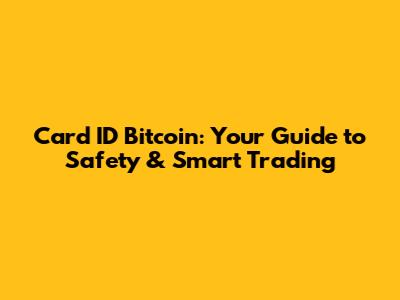 Card ID Bitcoin: Your Guide to Safety & Smart Trading