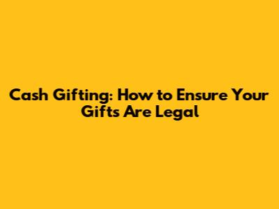 Cash Gifting: How to Ensure Your Gifts Are Legal