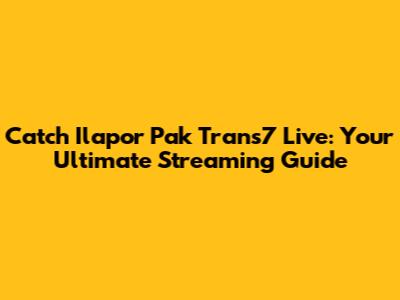Catch Ilapor Pak Trans7 Live: Your Ultimate Streaming Guide