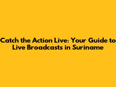 Catch the Action Live: Your Guide to Live Broadcasts in Suriname